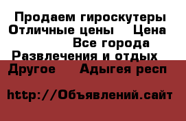 Продаем гироскутеры!Отличные цены! › Цена ­ 4 900 - Все города Развлечения и отдых » Другое   . Адыгея респ.